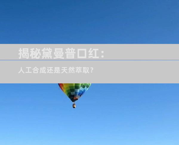 揭秘黛曼普口红：人工合成还是天然萃取？