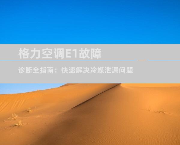 格力空调E1故障诊断全指南：快速解决冷媒泄漏问题