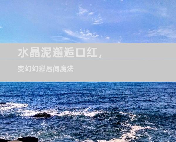 水晶泥邂逅口红，变幻幻彩唇间魔法