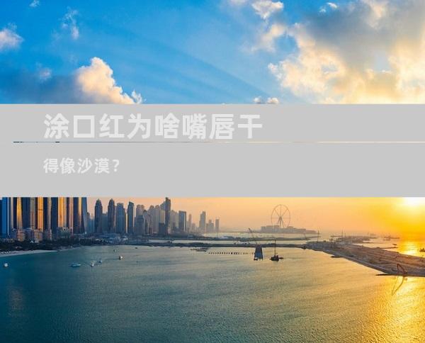 涂口红为啥嘴唇干得像沙漠？