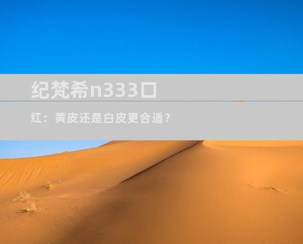 纪梵希n333口红：黄皮还是白皮更合适？