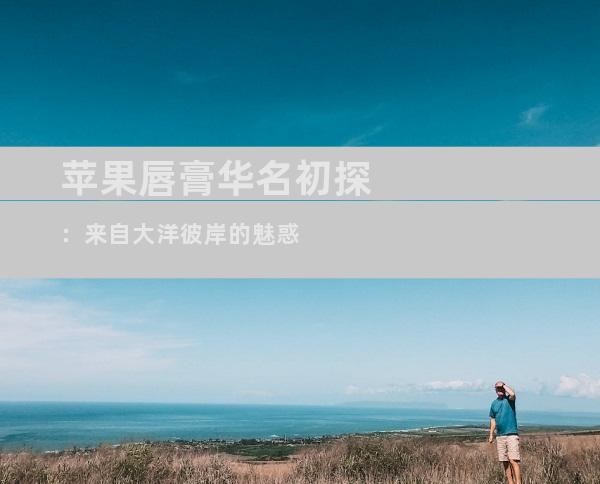 苹果唇膏华名初探：来自大洋彼岸的魅惑
