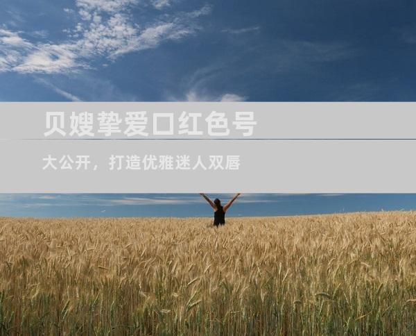 贝嫂挚爱口红色号大公开，打造优雅迷人双唇