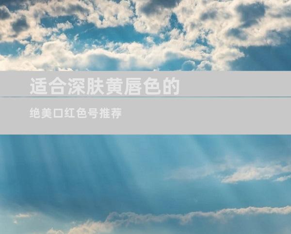 适合深肤黄唇色的绝美口红色号推荐