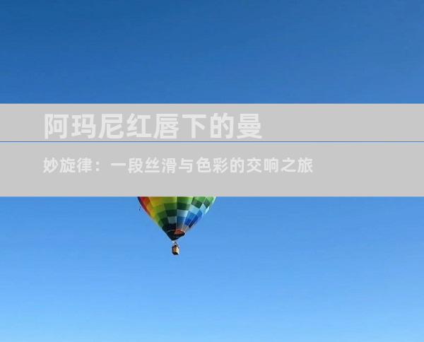 阿玛尼红唇下的曼妙旋律：一段丝滑与色彩的交响之旅