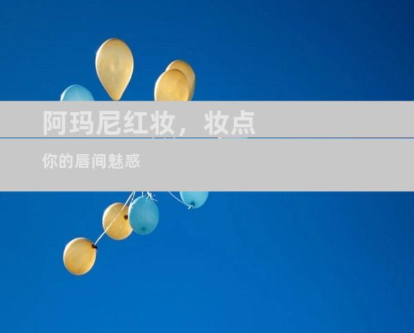 阿玛尼红妆，妆点你的唇间魅惑