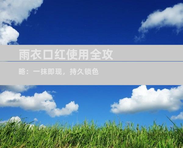 雨衣口红使用全攻略：一抹即现，持久锁色