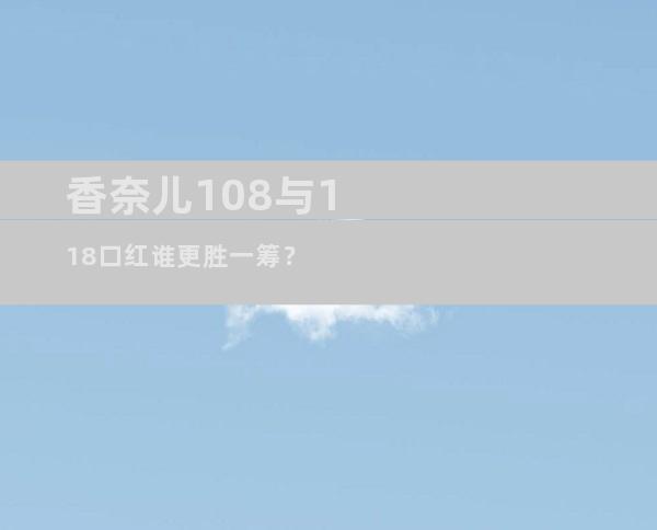 香奈儿108与118口红谁更胜一筹？