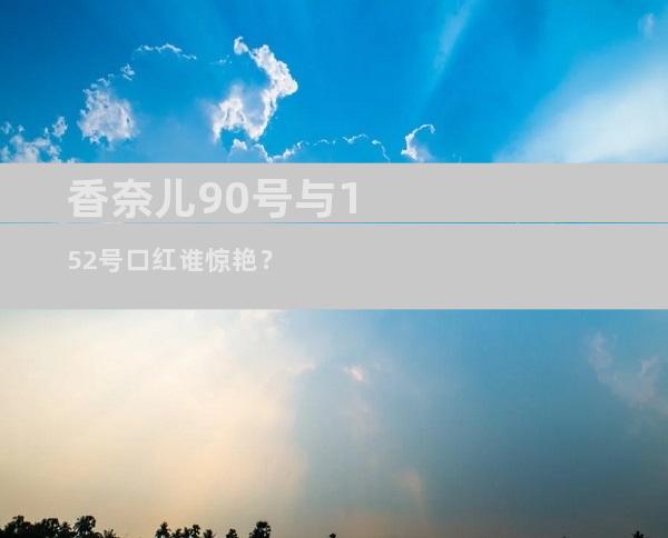 香奈儿90号与152号口红谁惊艳？