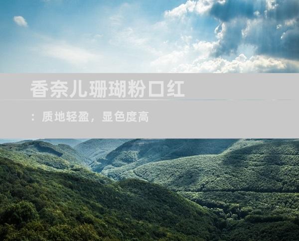 香奈儿珊瑚粉口红：质地轻盈，显色度高