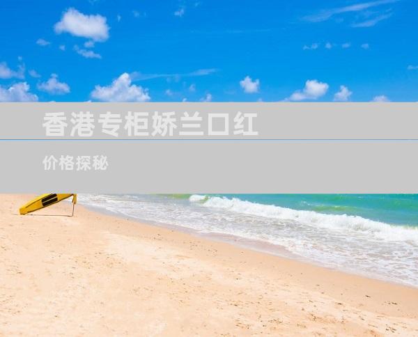 香港专柜娇兰口红价格探秘