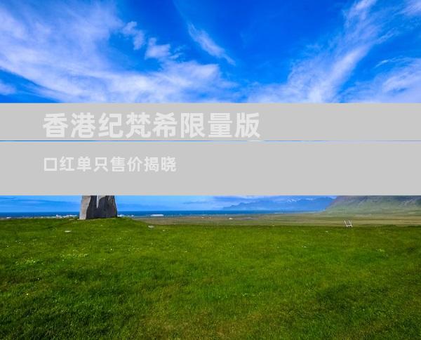 香港纪梵希限量版口红单只售价揭晓