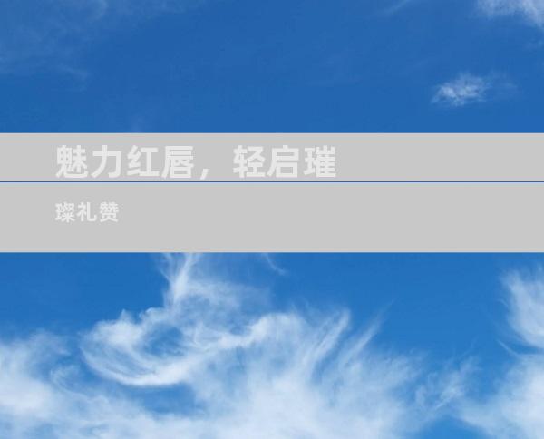 魅力红唇，轻启璀璨礼赞