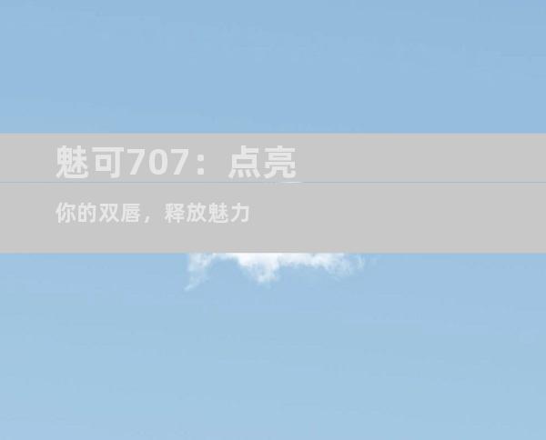 魅可707：点亮你的双唇，释放魅力