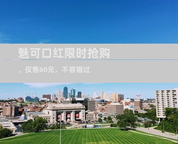 魅可口红限时抢购，仅售60元，不容错过
