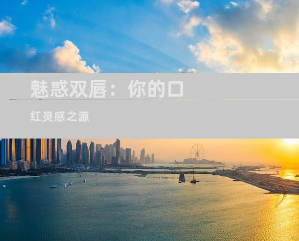 魅惑双唇：你的口红灵感之源
