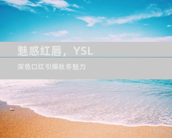 魅惑红唇，YSL深色口红引爆秋冬魅力