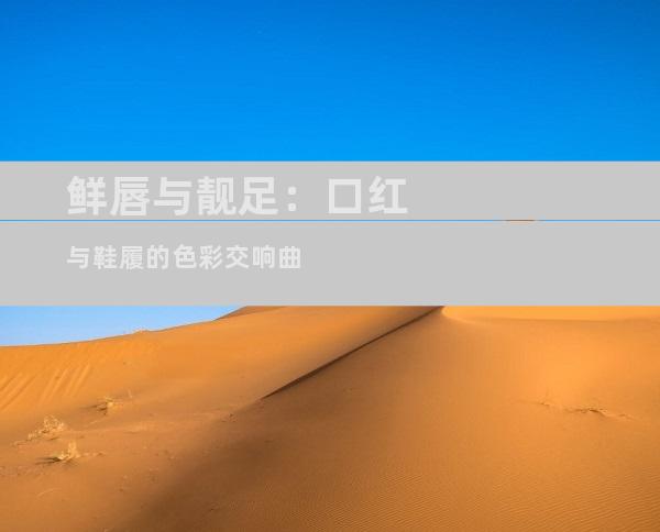 鲜唇与靓足：口红与鞋履的色彩交响曲