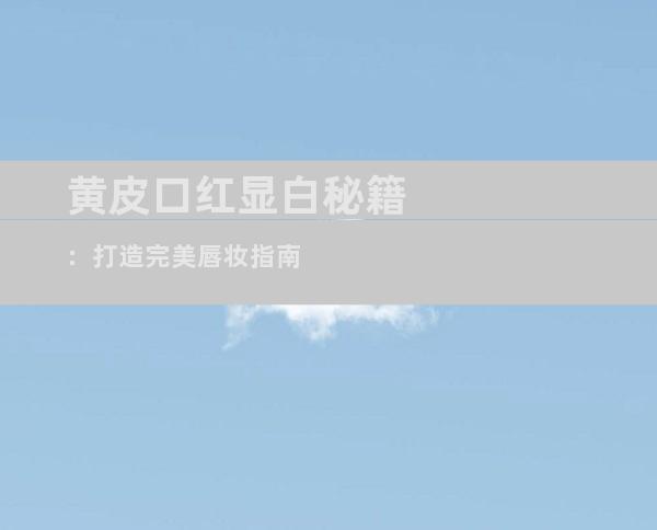 黄皮口红显白秘籍：打造完美唇妆指南